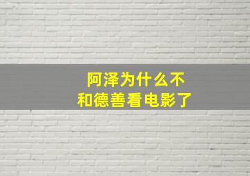 阿泽为什么不和德善看电影了