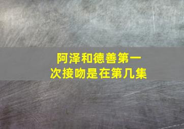 阿泽和德善第一次接吻是在第几集