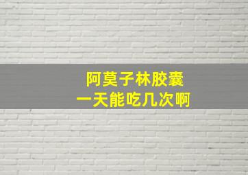 阿莫子林胶囊一天能吃几次啊