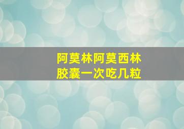 阿莫林阿莫西林胶囊一次吃几粒