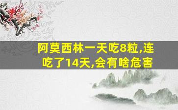 阿莫西林一天吃8粒,连吃了14天,会有啥危害