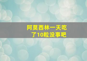 阿莫西林一天吃了10粒没事吧