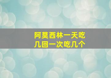 阿莫西林一天吃几回一次吃几个