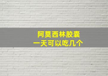 阿莫西林胶囊一天可以吃几个