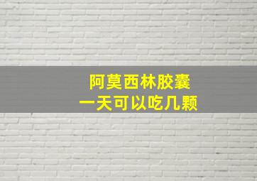 阿莫西林胶囊一天可以吃几颗