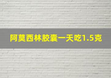 阿莫西林胶囊一天吃1.5克