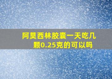 阿莫西林胶囊一天吃几颗0.25克的可以吗