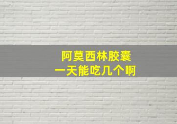 阿莫西林胶囊一天能吃几个啊