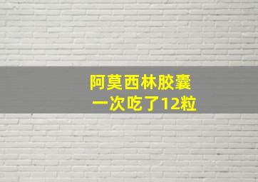 阿莫西林胶囊一次吃了12粒