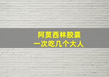 阿莫西林胶囊一次吃几个大人