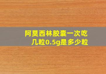 阿莫西林胶囊一次吃几粒0.5g是多少粒