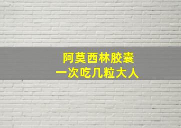 阿莫西林胶囊一次吃几粒大人