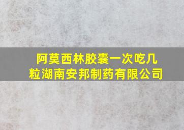 阿莫西林胶囊一次吃几粒湖南安邦制药有限公司