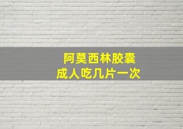 阿莫西林胶囊成人吃几片一次