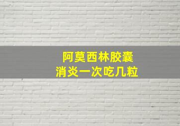 阿莫西林胶囊消炎一次吃几粒