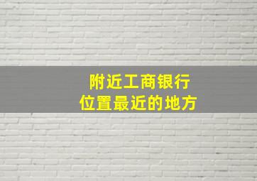 附近工商银行位置最近的地方