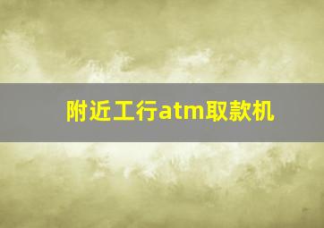 附近工行atm取款机