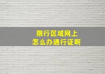 限行区域网上怎么办通行证啊