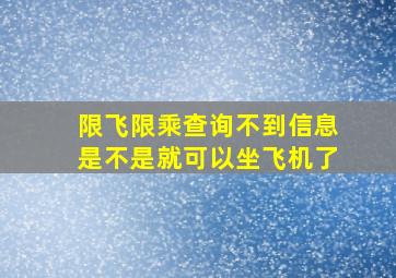 限飞限乘查询不到信息是不是就可以坐飞机了