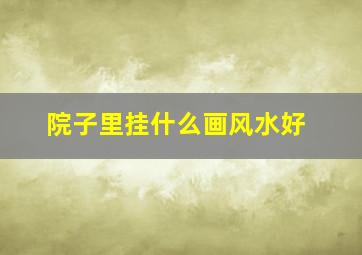 院子里挂什么画风水好