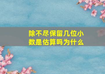 除不尽保留几位小数是估算吗为什么