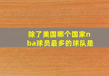 除了美国哪个国家nba球员最多的球队是