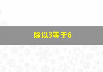 除以3等于6