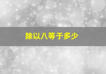 除以八等于多少