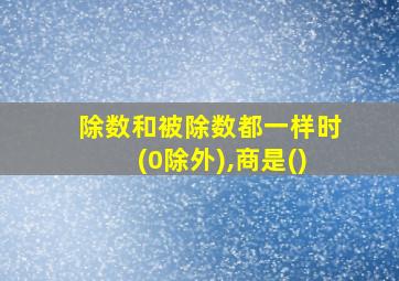 除数和被除数都一样时(0除外),商是()