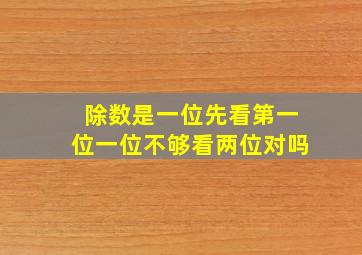 除数是一位先看第一位一位不够看两位对吗