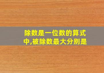 除数是一位数的算式中,被除数最大分别是