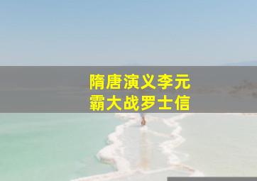 隋唐演义李元霸大战罗士信