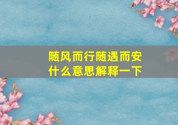 随风而行随遇而安什么意思解释一下