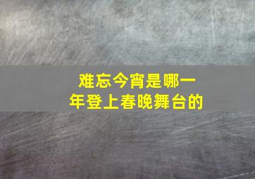 难忘今宵是哪一年登上春晚舞台的