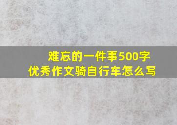 难忘的一件事500字优秀作文骑自行车怎么写