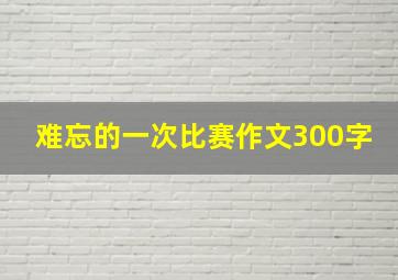 难忘的一次比赛作文300字