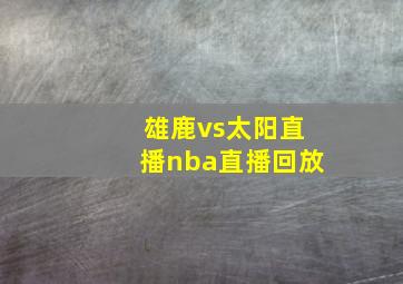 雄鹿vs太阳直播nba直播回放