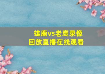 雄鹿vs老鹰录像回放直播在线观看