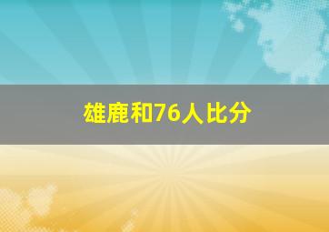 雄鹿和76人比分