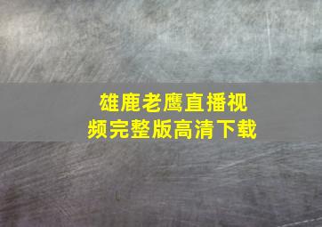 雄鹿老鹰直播视频完整版高清下载