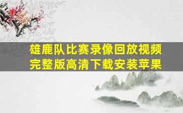 雄鹿队比赛录像回放视频完整版高清下载安装苹果