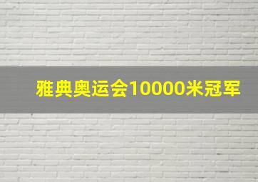 雅典奥运会10000米冠军