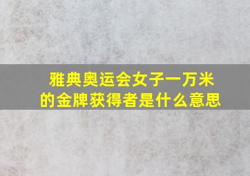 雅典奥运会女子一万米的金牌获得者是什么意思