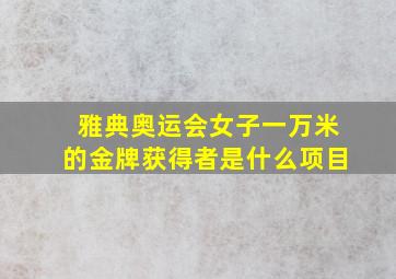 雅典奥运会女子一万米的金牌获得者是什么项目