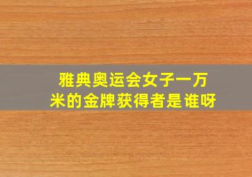 雅典奥运会女子一万米的金牌获得者是谁呀