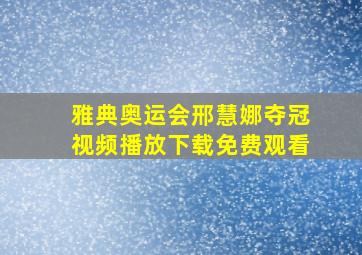 雅典奥运会邢慧娜夺冠视频播放下载免费观看