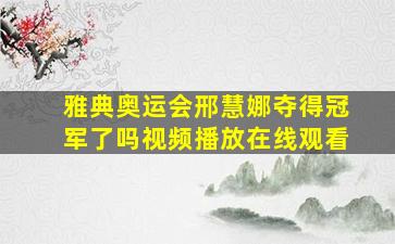 雅典奥运会邢慧娜夺得冠军了吗视频播放在线观看