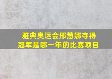 雅典奥运会邢慧娜夺得冠军是哪一年的比赛项目