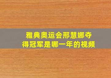 雅典奥运会邢慧娜夺得冠军是哪一年的视频