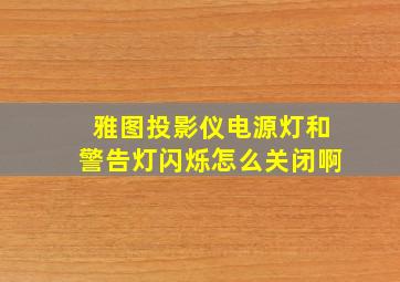 雅图投影仪电源灯和警告灯闪烁怎么关闭啊